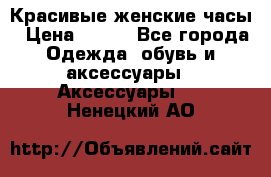 Красивые женские часы › Цена ­ 500 - Все города Одежда, обувь и аксессуары » Аксессуары   . Ненецкий АО